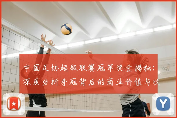中国足协超级联赛冠军奖金揭秘：深度分析夺冠背后的商业价值与收益构成