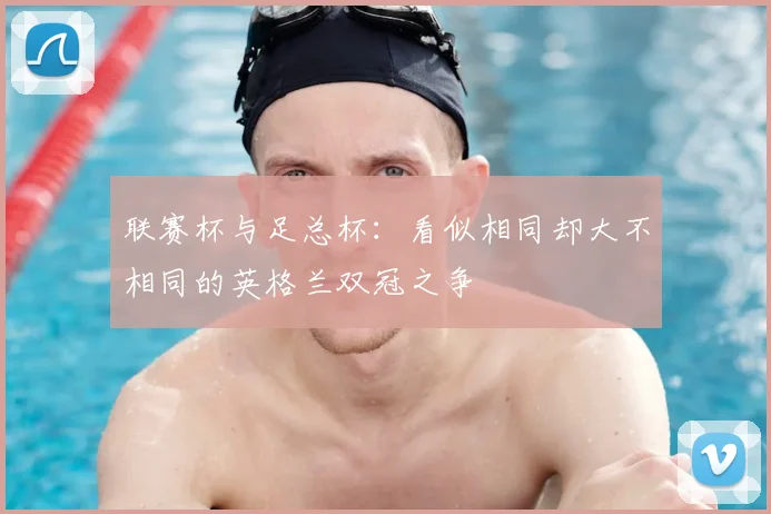 联赛杯与足总杯:看似相同却大不相同的英格兰双冠之争