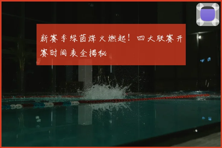 新赛季绿茵烽火燃起！四大联赛开赛时间表全揭秘