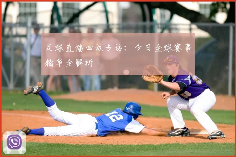 足球直播回放专访：今日全球赛事精华全解析