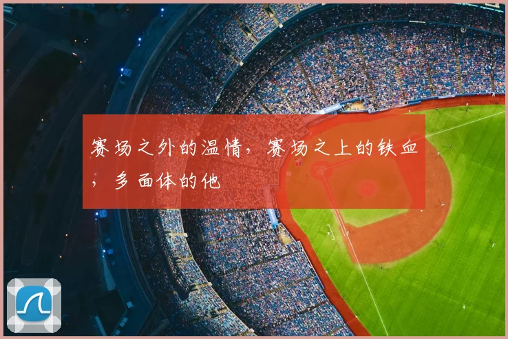赛场之外的温情，赛场之上的铁血，多面体的他