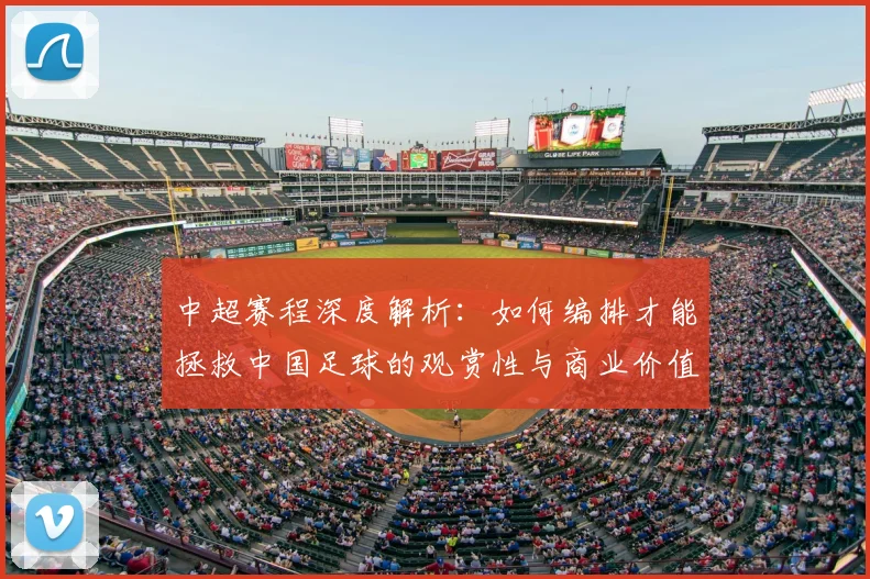 中超赛程深度解析：如何编排才能拯救中国足球的观赏性与商业价值？