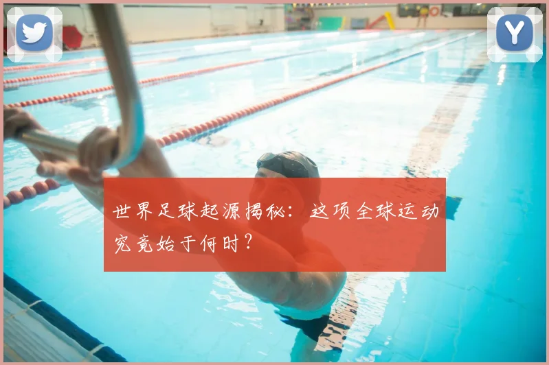 世界足球起源揭秘:这项全球运动究竟始于何时?