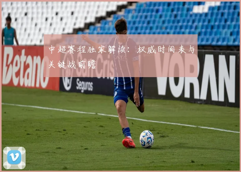 中超赛程独家解读：权威时间表与关键战前瞻
