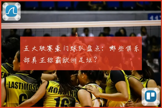五大联赛豪门球队盘点:哪些俱乐部真正称霸欧洲足坛?