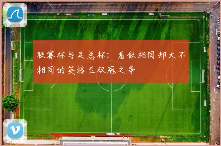 联赛杯与足总杯:看似相同却大不相同的英格兰双冠之争