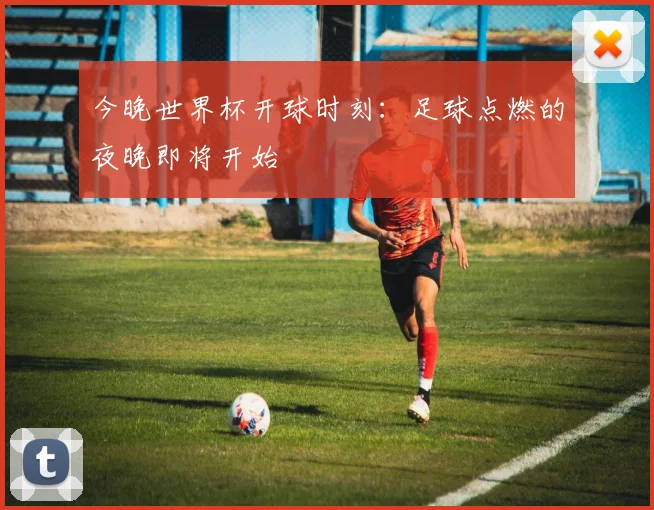 今晚世界杯开球时刻：足球点燃的夜晚即将开始